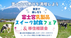 「富士山の恵みを満喫しよう！富士宮乳製品スイーツ試食フェア＆移住相談会」