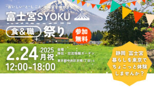 [2月24日(月)] 富士宮市魅力体験&移住相談会「富士宮SYOKU（食＆職）祭り in TOKYO」